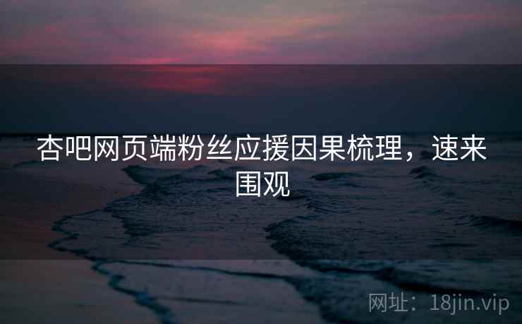 杏吧网页端粉丝应援因果梳理，速来围观