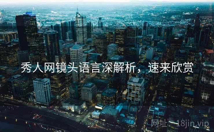 秀人网镜头语言深解析，速来欣赏