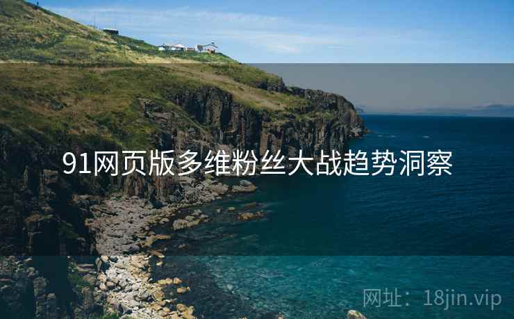 91网页版多维粉丝大战趋势洞察