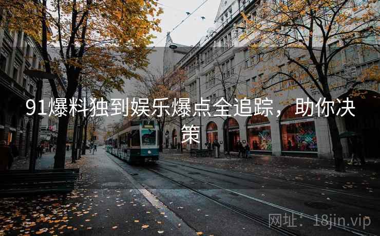 91爆料独到娱乐爆点全追踪，助你决策