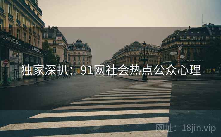 独家深扒：91网社会热点公众心理
