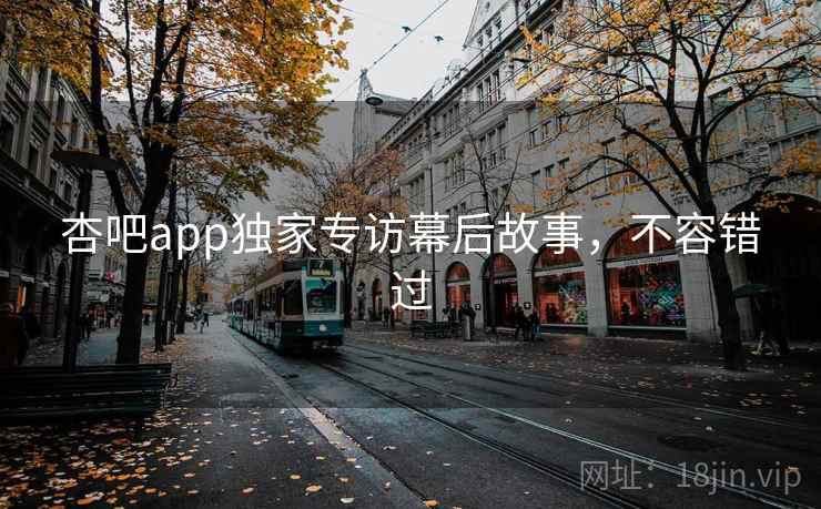 杏吧app独家专访幕后故事，不容错过