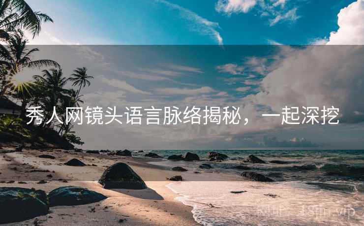秀人网镜头语言脉络揭秘,一起深挖