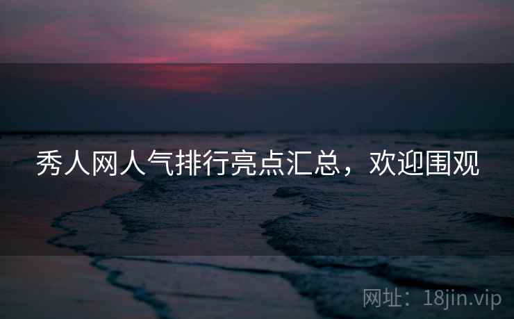 秀人网人气排行亮点汇总，欢迎围观