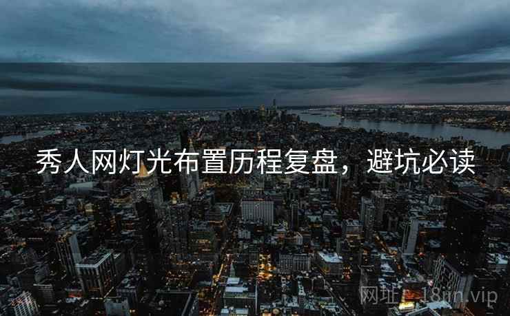 秀人网灯光布置历程复盘，避坑必读