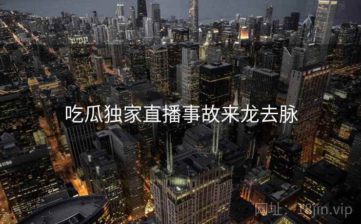 吃瓜独家直播事故来龙去脉