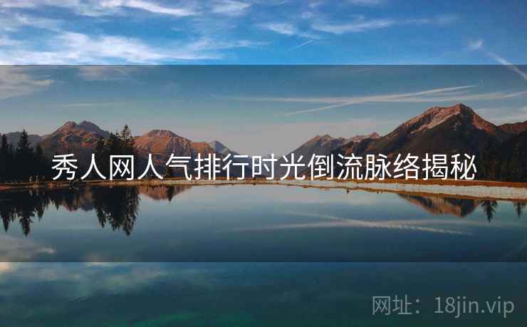 秀人网人气排行时光倒流脉络揭秘