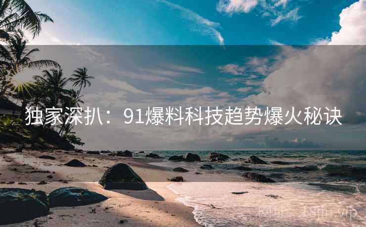 独家深扒：91爆料科技趋势爆火秘诀