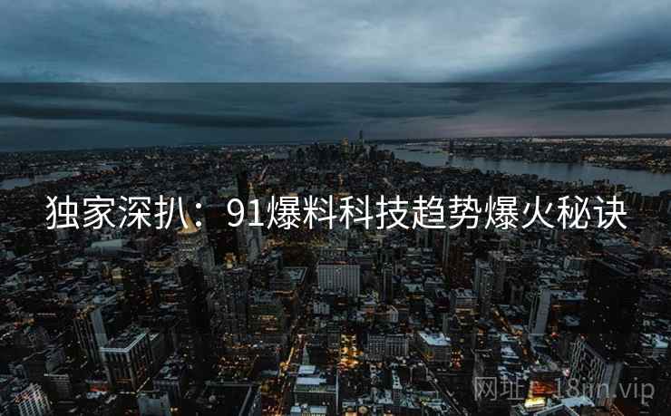 独家深扒：91爆料科技趋势爆火秘诀