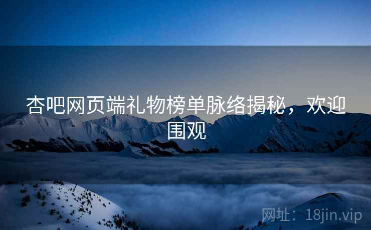 杏吧网页端礼物榜单脉络揭秘，欢迎围观