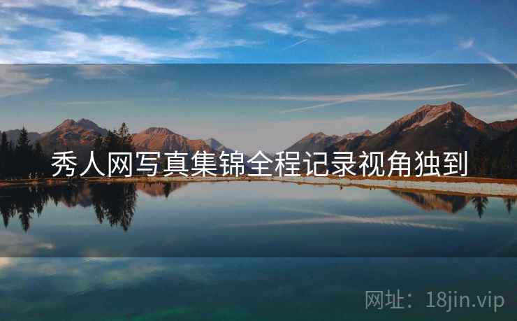 秀人网写真集锦全程记录视角独到
