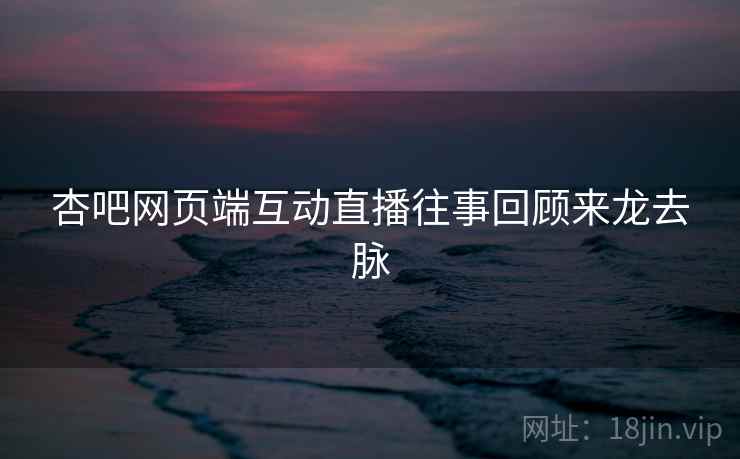 杏吧网页端互动直播往事回顾来龙去脉