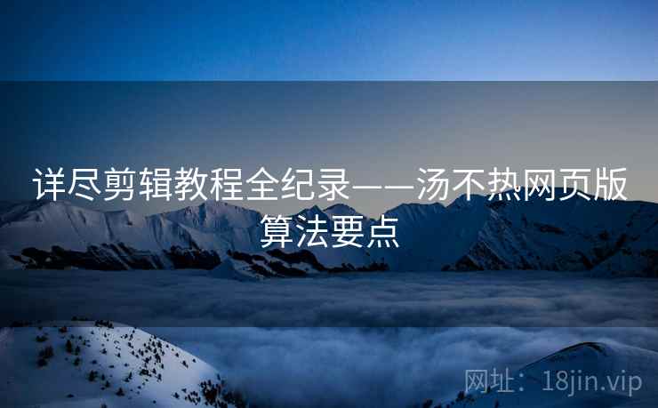 详尽剪辑教程全纪录——汤不热网页版算法要点