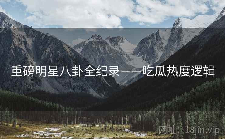 重磅明星八卦全纪录——吃瓜热度逻辑