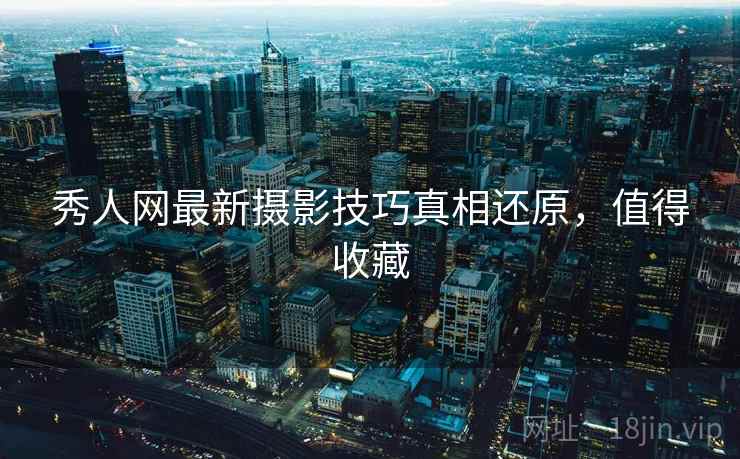 秀人网最新摄影技巧真相还原，值得收藏