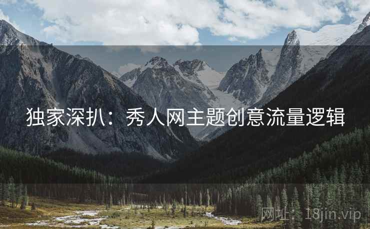 独家深扒：秀人网主题创意流量逻辑