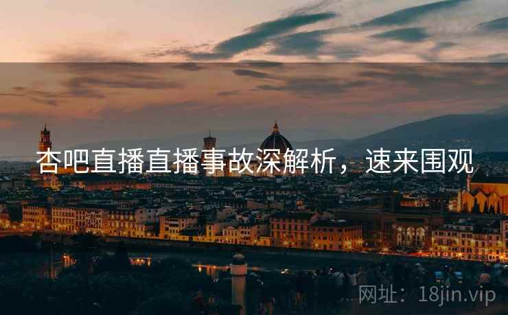 杏吧直播直播事故深解析，速来围观