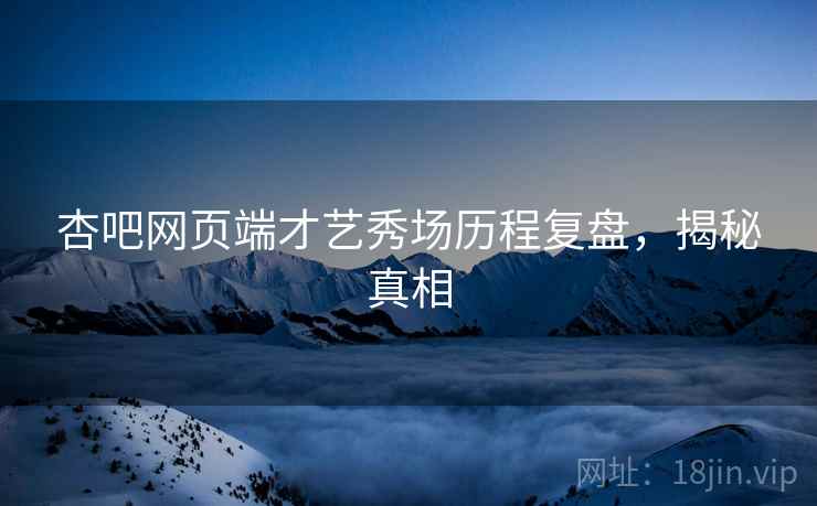 杏吧网页端才艺秀场历程复盘，揭秘真相