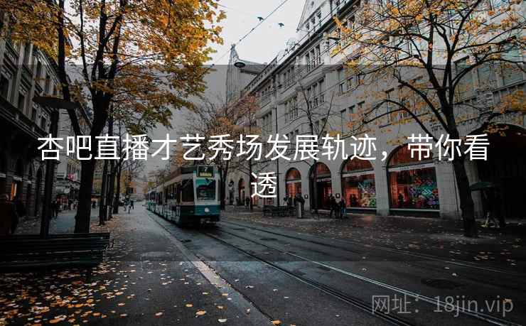 杏吧直播才艺秀场发展轨迹，带你看透