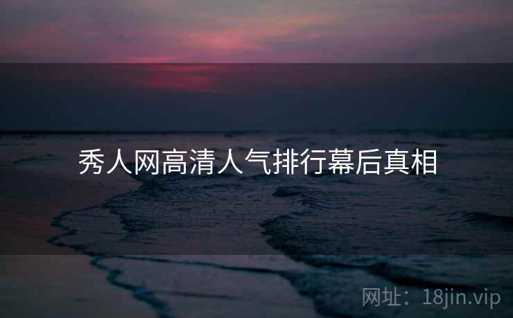 秀人网高清人气排行幕后真相