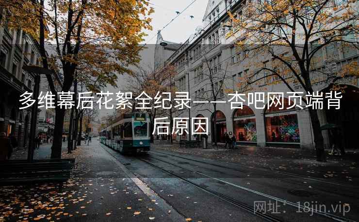 多维幕后花絮全纪录——杏吧网页端背后原因