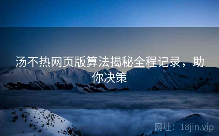 汤不热网页版算法揭秘全程记录，助你决策
