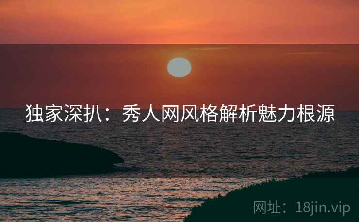 独家深扒：秀人网风格解析魅力根源