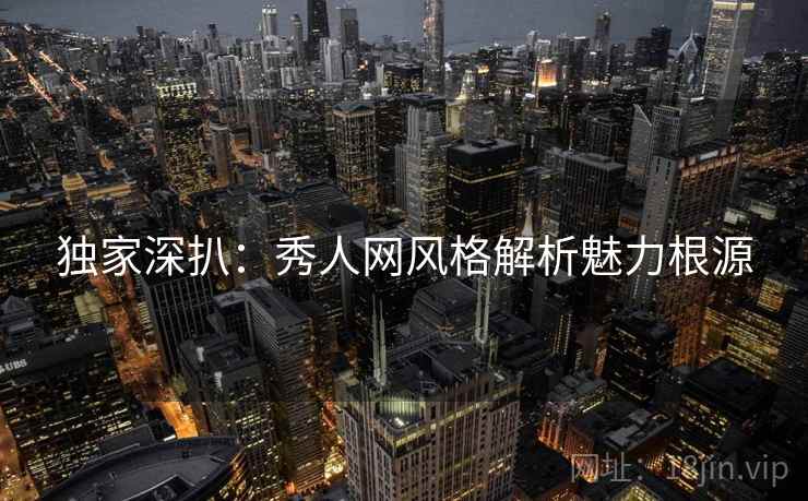独家深扒：秀人网风格解析魅力根源