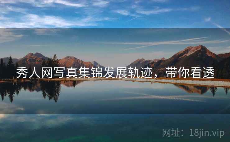 秀人网写真集锦发展轨迹，带你看透