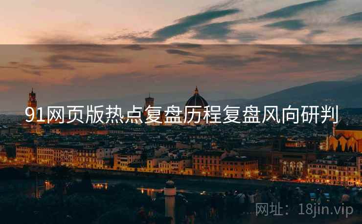 91网页版热点复盘历程复盘风向研判