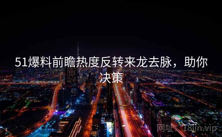 51爆料前瞻热度反转来龙去脉，助你决策