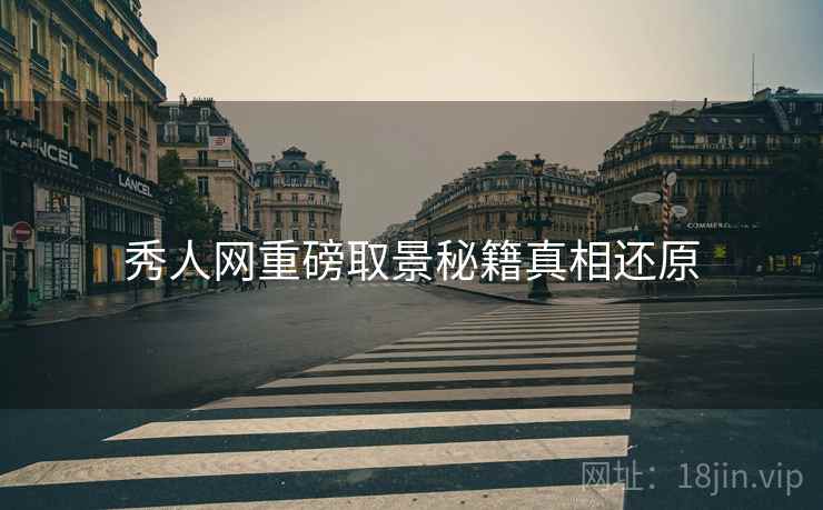 秀人网重磅取景秘籍真相还原