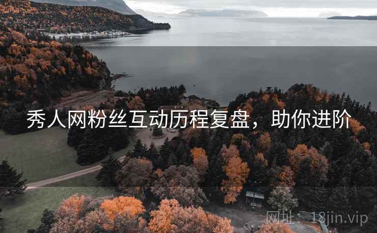 秀人网粉丝互动历程复盘，助你进阶