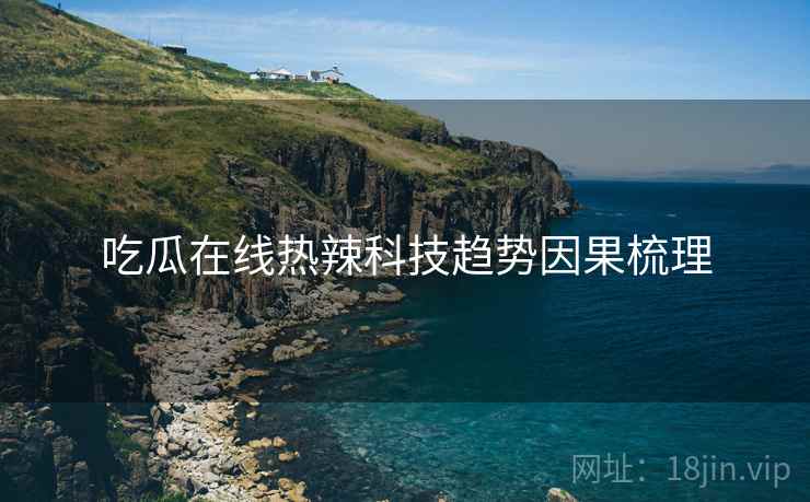 吃瓜在线热辣科技趋势因果梳理