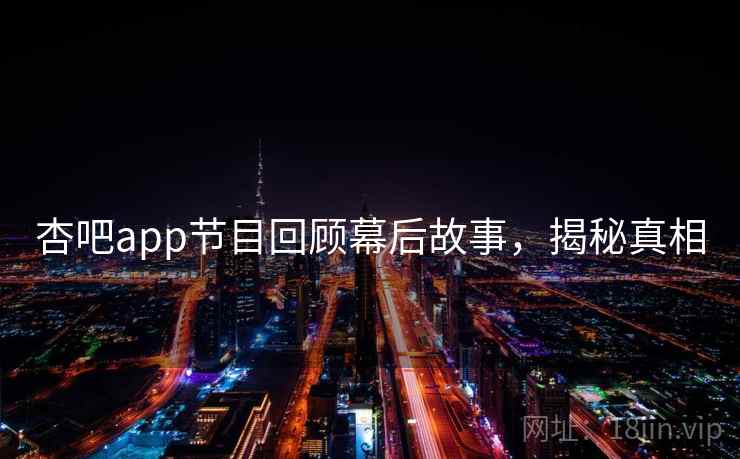 杏吧app节目回顾幕后故事，揭秘真相