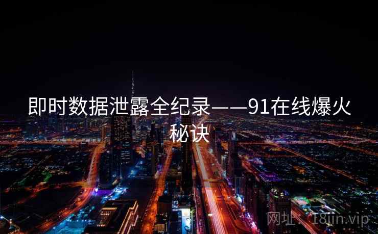 即时数据泄露全纪录——91在线爆火秘诀