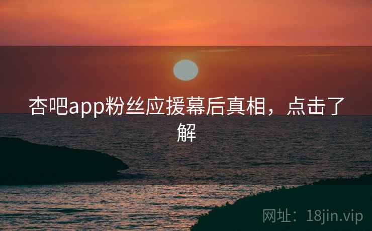 杏吧app粉丝应援幕后真相，点击了解