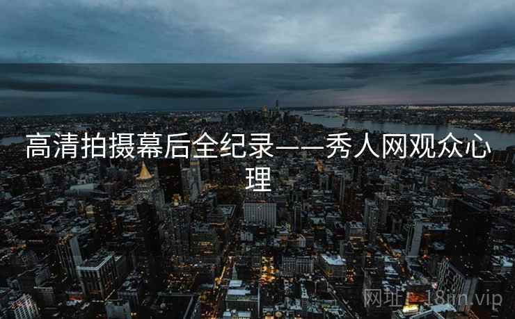 高清拍摄幕后全纪录——秀人网观众心理