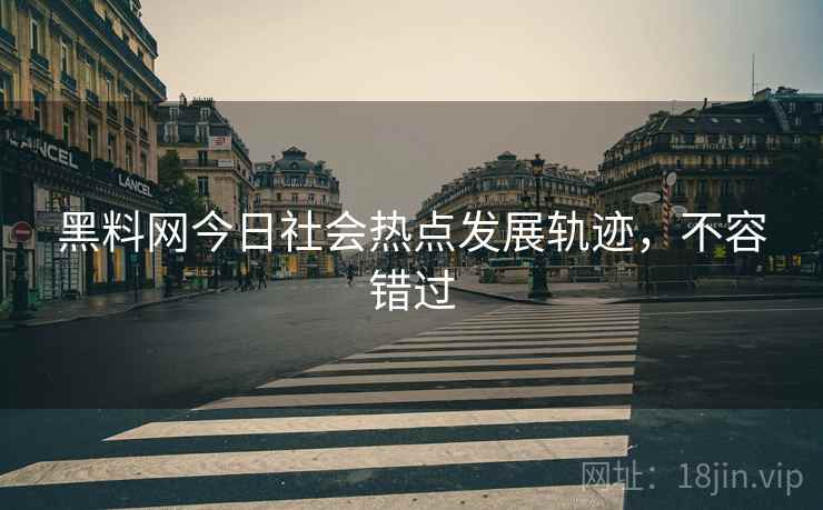 黑料网今日社会热点发展轨迹，不容错过