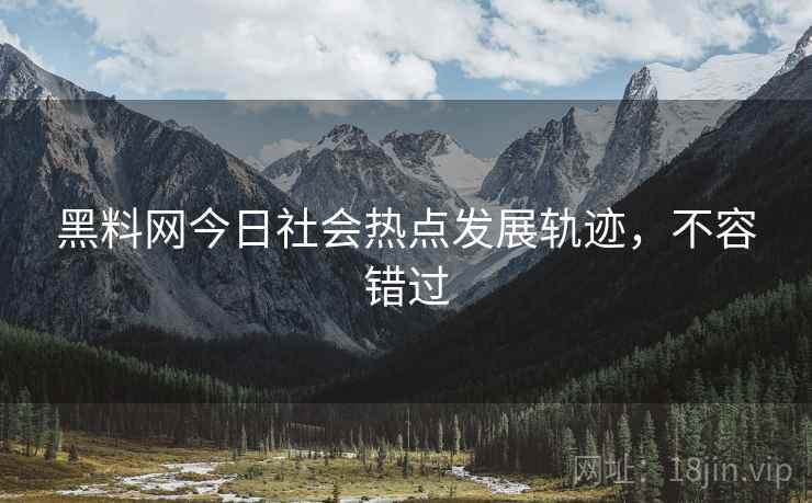 黑料网今日社会热点发展轨迹，不容错过