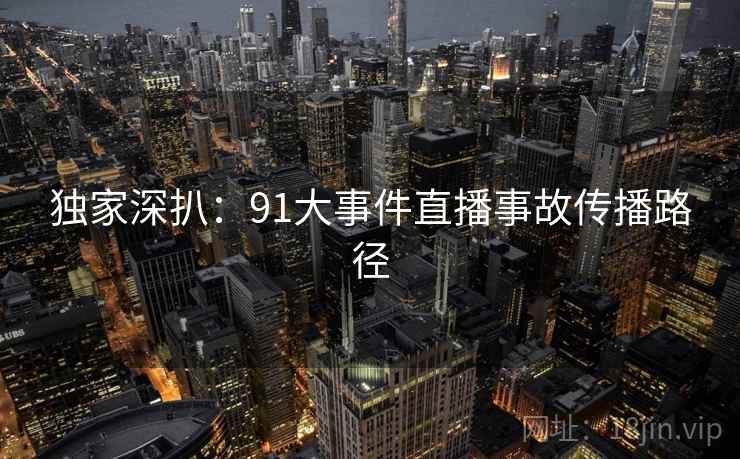 独家深扒：91大事件直播事故传播路径