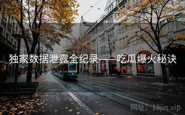 独家数据泄露全纪录——吃瓜爆火秘诀