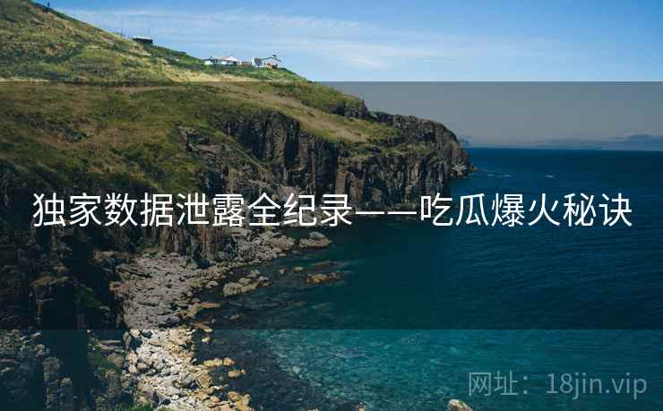独家数据泄露全纪录——吃瓜爆火秘诀