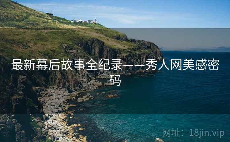 最新幕后故事全纪录——秀人网美感密码