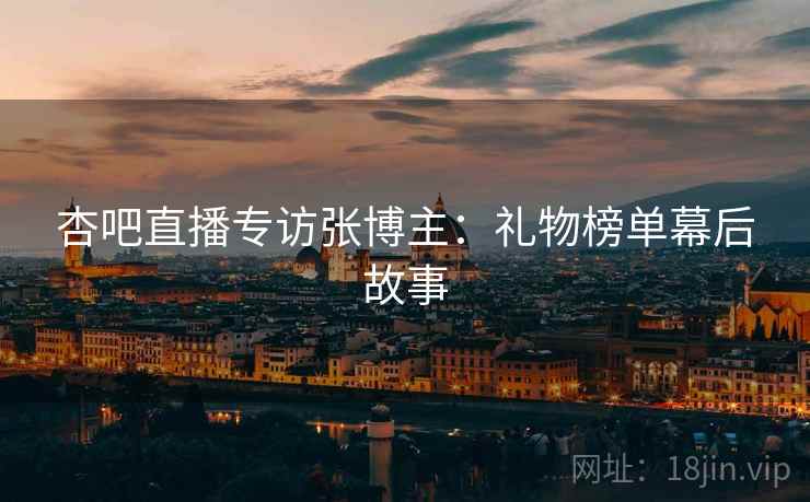 杏吧直播专访张博主：礼物榜单幕后故事