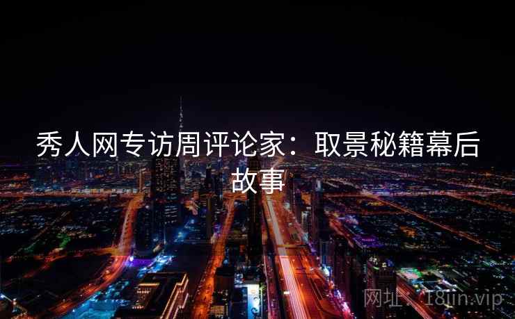 秀人网专访周评论家：取景秘籍幕后故事