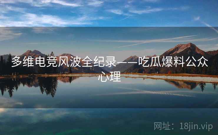 多维电竞风波全纪录——吃瓜爆料公众心理