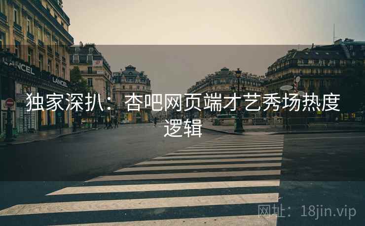 独家深扒：杏吧网页端才艺秀场热度逻辑