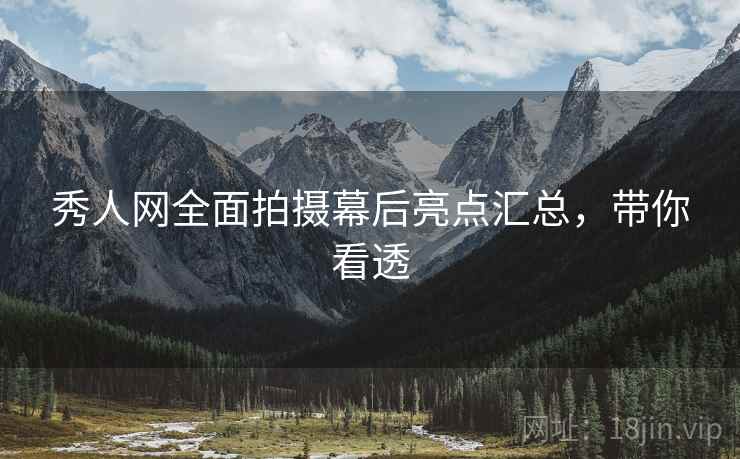 秀人网全面拍摄幕后亮点汇总，带你看透