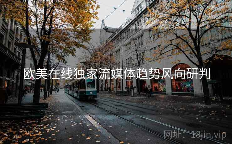 欧美在线独家流媒体趋势风向研判